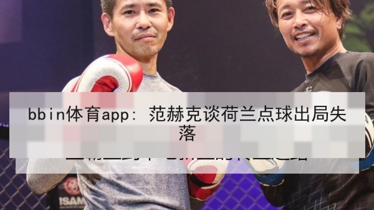 bbin体育app: 范赫克谈荷兰点球出局失落