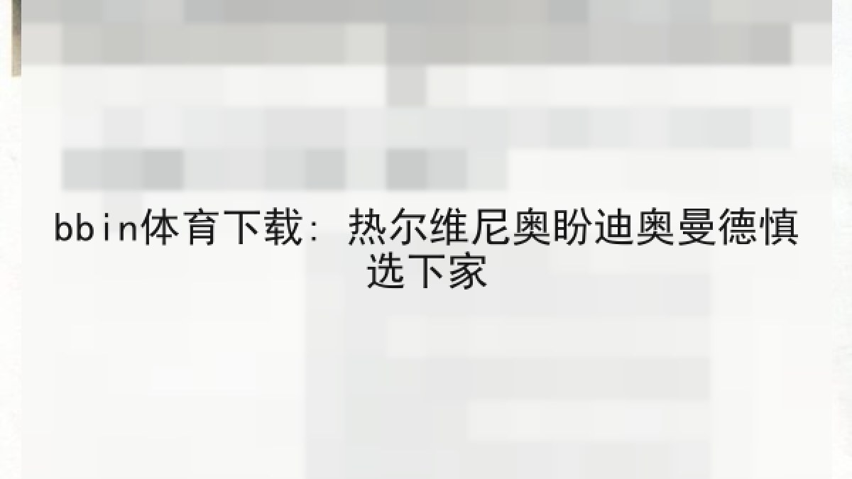 bbin体育下载: 热尔维尼奥盼迪奥曼德慎选下家 bbin体育下载: 热尔维尼奥盼迪奥曼德慎选下家